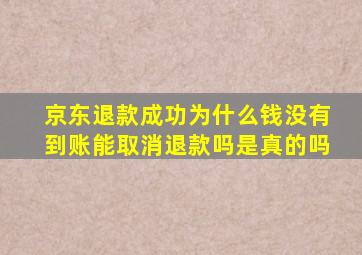 京东退款成功为什么钱没有到账能取消退款吗是真的吗