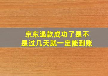 京东退款成功了是不是过几天就一定能到账