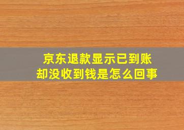 京东退款显示已到账却没收到钱是怎么回事