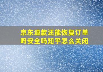 京东退款还能恢复订单吗安全吗知乎怎么关闭