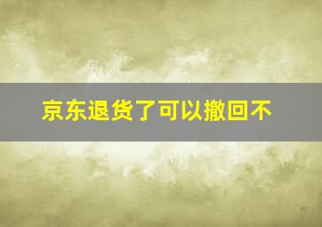 京东退货了可以撤回不