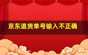 京东退货单号输入不正确