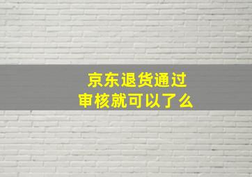 京东退货通过审核就可以了么