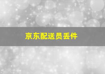 京东配送员丢件