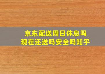 京东配送周日休息吗现在还送吗安全吗知乎