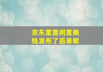 京东里面闲置换钱发布了后来呢