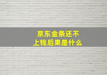 京东金条还不上钱后果是什么