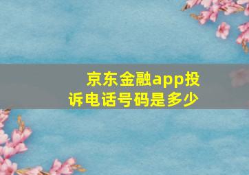 京东金融app投诉电话号码是多少