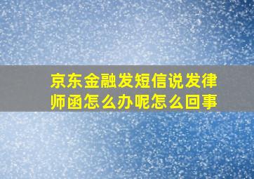 京东金融发短信说发律师函怎么办呢怎么回事