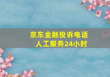 京东金融投诉电话人工服务24小时