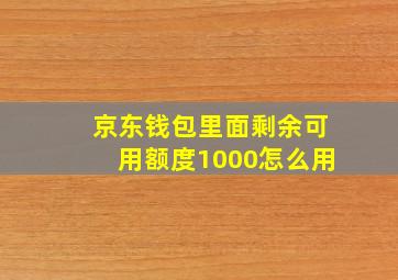 京东钱包里面剩余可用额度1000怎么用