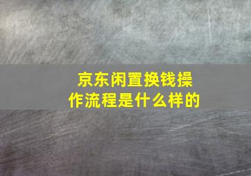 京东闲置换钱操作流程是什么样的