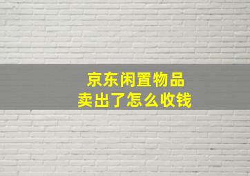 京东闲置物品卖出了怎么收钱