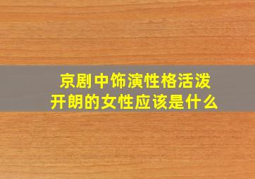 京剧中饰演性格活泼开朗的女性应该是什么