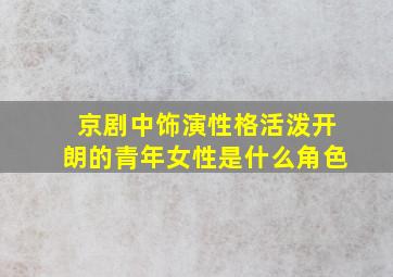 京剧中饰演性格活泼开朗的青年女性是什么角色