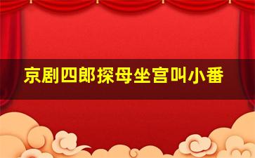 京剧四郎探母坐宫叫小番