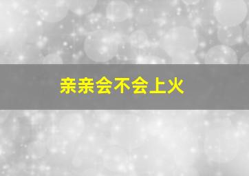 亲亲会不会上火