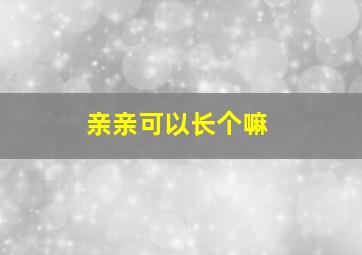 亲亲可以长个嘛