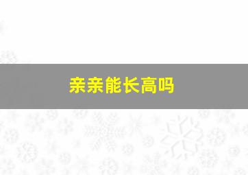 亲亲能长高吗