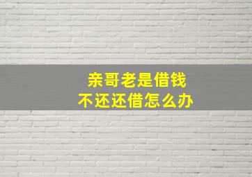 亲哥老是借钱不还还借怎么办