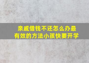 亲戚借钱不还怎么办最有效的方法小孩快要开学