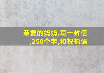 亲爱的妈妈,写一封信,250个字,和祝福语