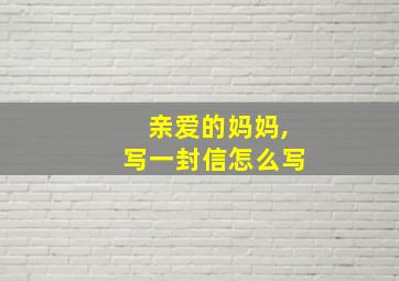 亲爱的妈妈,写一封信怎么写