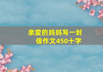 亲爱的妈妈写一封信作文450十字