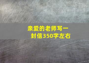 亲爱的老师写一封信350字左右