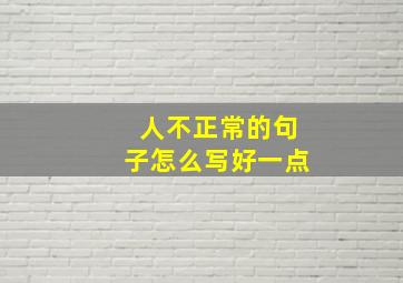 人不正常的句子怎么写好一点