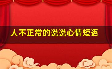 人不正常的说说心情短语