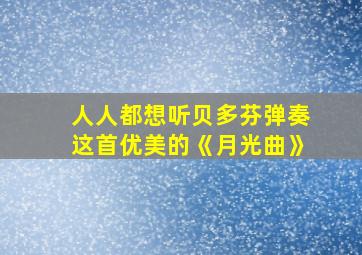 人人都想听贝多芬弹奏这首优美的《月光曲》