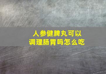 人参健脾丸可以调理肠胃吗怎么吃