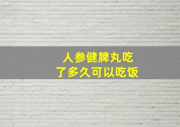 人参健脾丸吃了多久可以吃饭