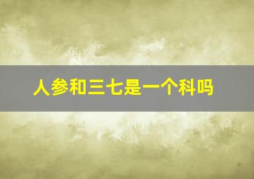 人参和三七是一个科吗