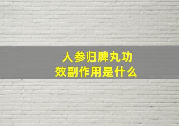 人参归脾丸功效副作用是什么