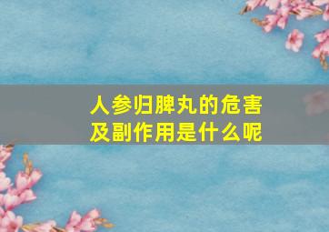 人参归脾丸的危害及副作用是什么呢