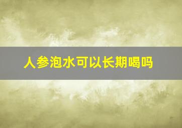 人参泡水可以长期喝吗