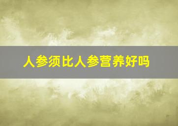 人参须比人参营养好吗