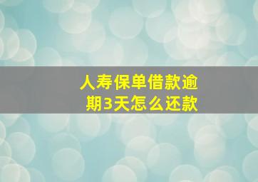 人寿保单借款逾期3天怎么还款