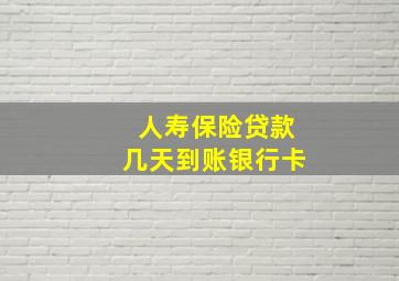 人寿保险贷款几天到账银行卡