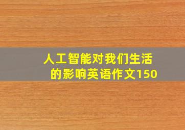 人工智能对我们生活的影响英语作文150