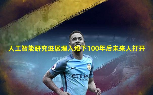 人工智能研究进展埋入地下100年后未来人打开