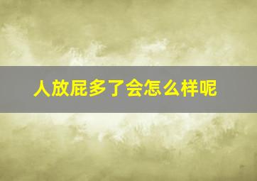 人放屁多了会怎么样呢