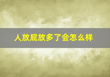 人放屁放多了会怎么样