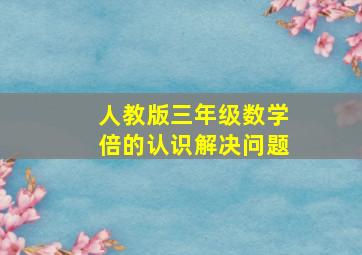 人教版三年级数学倍的认识解决问题