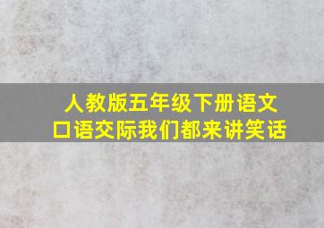 人教版五年级下册语文口语交际我们都来讲笑话