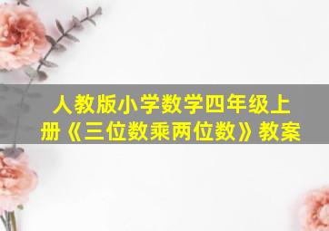 人教版小学数学四年级上册《三位数乘两位数》教案