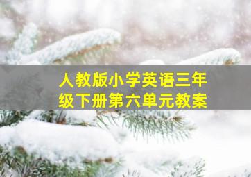 人教版小学英语三年级下册第六单元教案