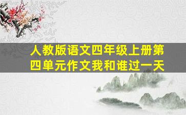 人教版语文四年级上册第四单元作文我和谁过一天